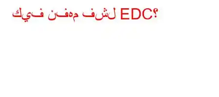 كيف نفهم فشل EDC؟